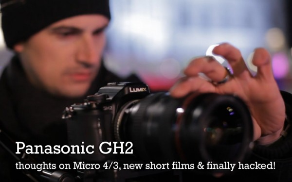 Panasonic GH2 – thoughts on Micro 4/3, short films & finally hacked