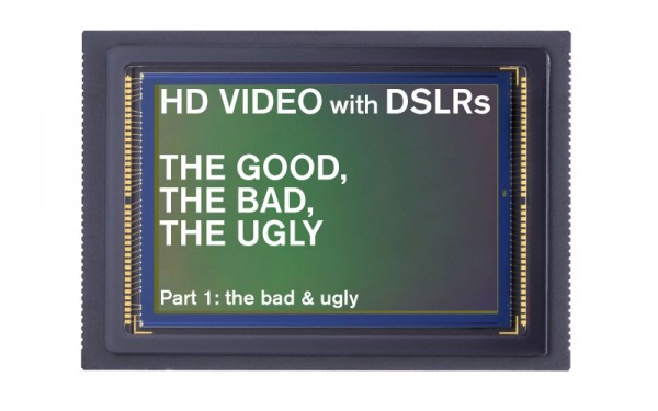 HD video with DSLRs – The good, the bad and the ugly.Part 1: the bad & the ugly